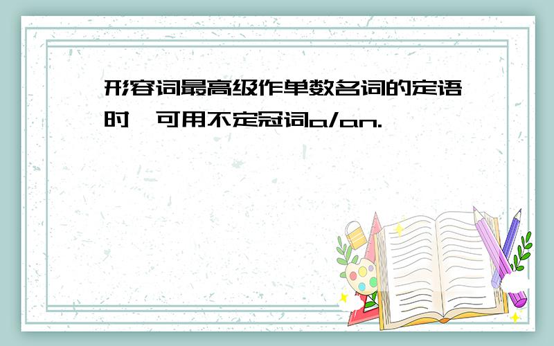 形容词最高级作单数名词的定语时,可用不定冠词a/an.