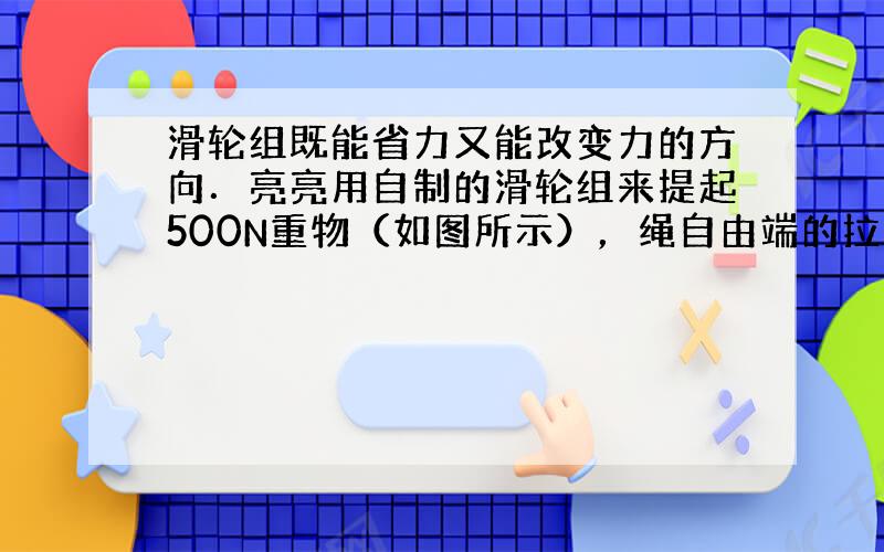 滑轮组既能省力又能改变力的方向．亮亮用自制的滑轮组来提起500N重物（如图所示），绳自由端的拉力F=200N，重物以0.