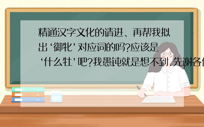 精通汉字文化的请进、再帮我拟出‘御牝’对应词的吗?应该是‘什么牡’吧?我愚钝就是想不到.先谢各位了了、我只有2分的财富值