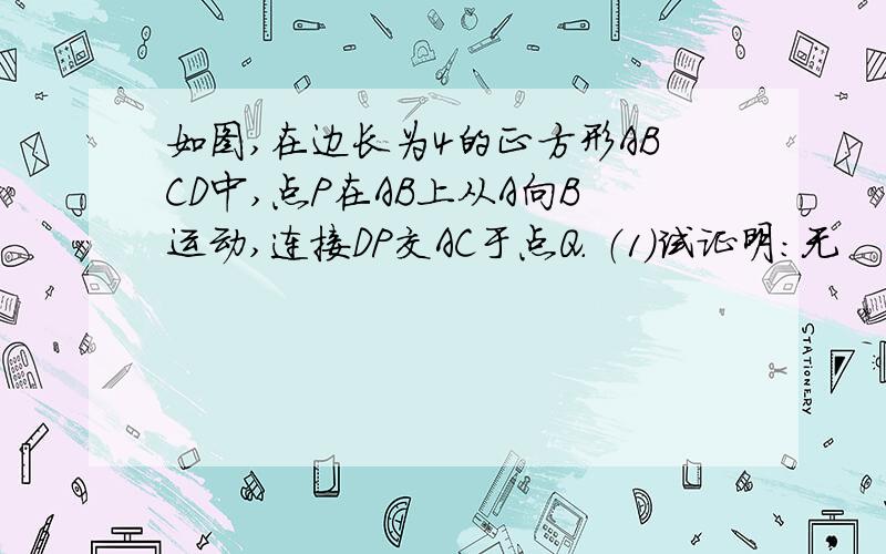 如图,在边长为4的正方形ABCD中,点P在AB上从A向B运动,连接DP交AC于点Q． （1）试证明：无