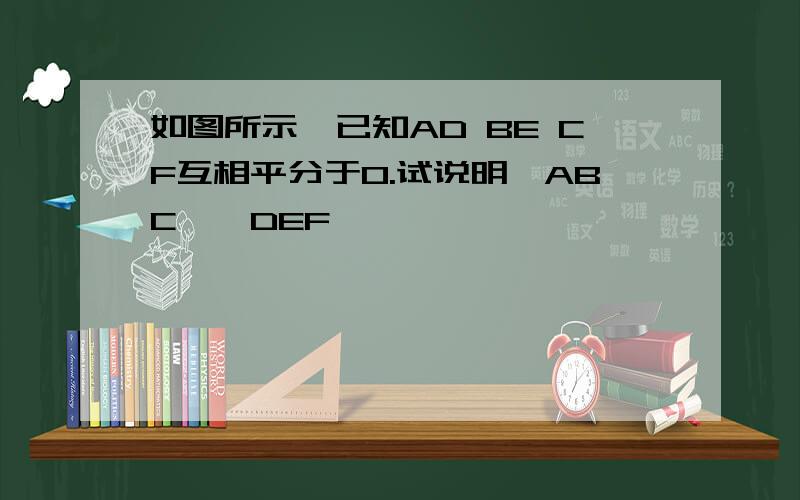 如图所示,已知AD BE CF互相平分于O.试说明△ABC≌△DEF