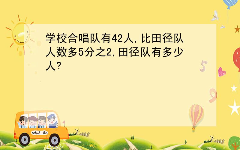 学校合唱队有42人,比田径队人数多5分之2,田径队有多少人?