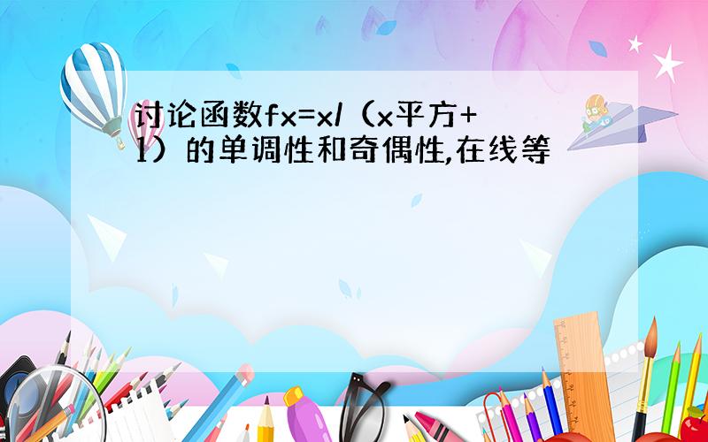 讨论函数fx=x/（x平方+1）的单调性和奇偶性,在线等