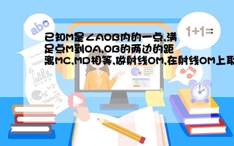 已知M是∠AOB内的一点,满足点M到OA,OB的两边的距离MC,MD相等,做射线OM,在射线OM上取一点P,连接PC,P