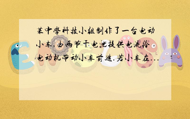 某中学科技小组制作了一台电动小车,由两节干电池提供电流给电动机带动小车前进.若小车在...