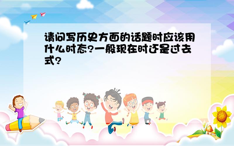 请问写历史方面的话题时应该用什么时态?一般现在时还是过去式?