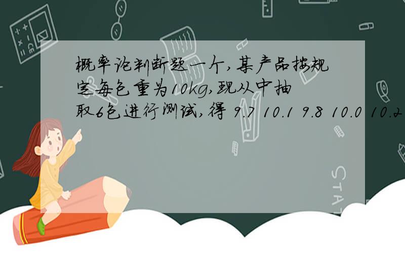 概率论判断题一个,某产品按规定每包重为10kg,现从中抽取6包进行测试,得 9.7 10.1 9.8 10.0 10.2