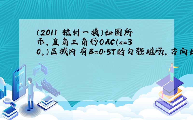 （2011•杭州一模）如图所示，直角三角形OAC（a=30°）区域内有B=0.5T的匀强磁场，方向如图所示．两平行极板M