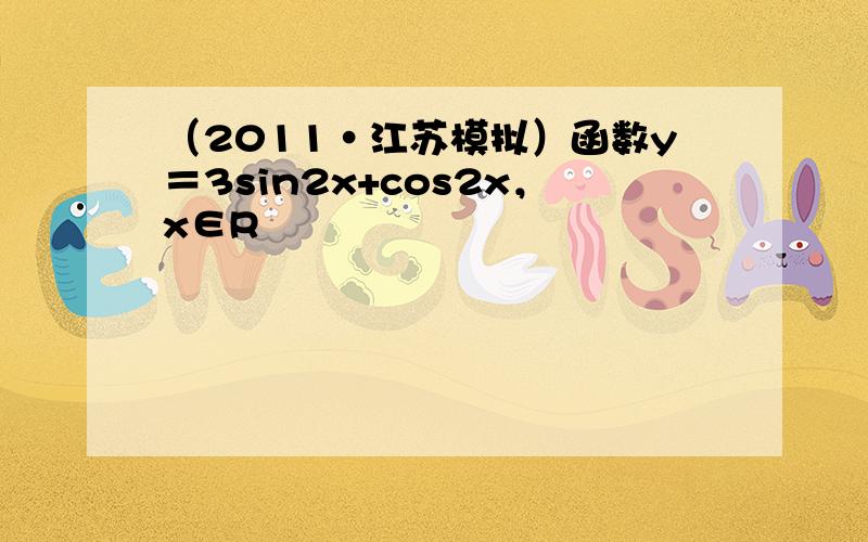 （2011•江苏模拟）函数y＝3sin2x+cos2x，x∈R