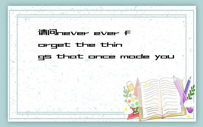 请问never ever forget the things that once made you