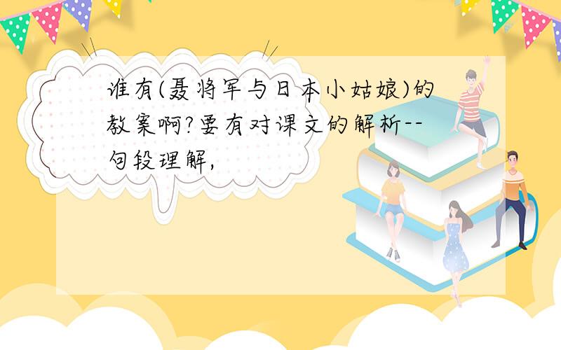 谁有(聂将军与日本小姑娘)的教案啊?要有对课文的解析--句段理解,