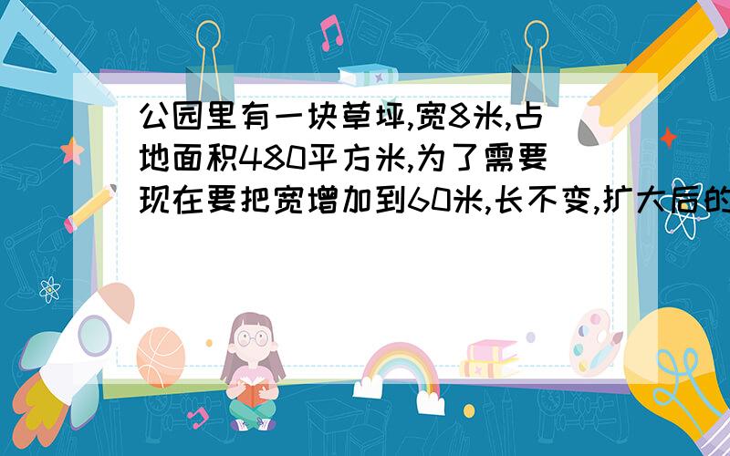 公园里有一块草坪,宽8米,占地面积480平方米,为了需要现在要把宽增加到60米,长不变,扩大后的草坪面积比原来多多少平方