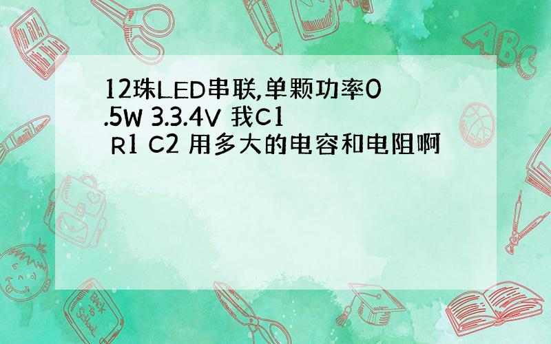 12珠LED串联,单颗功率0.5W 3.3.4V 我C1 R1 C2 用多大的电容和电阻啊