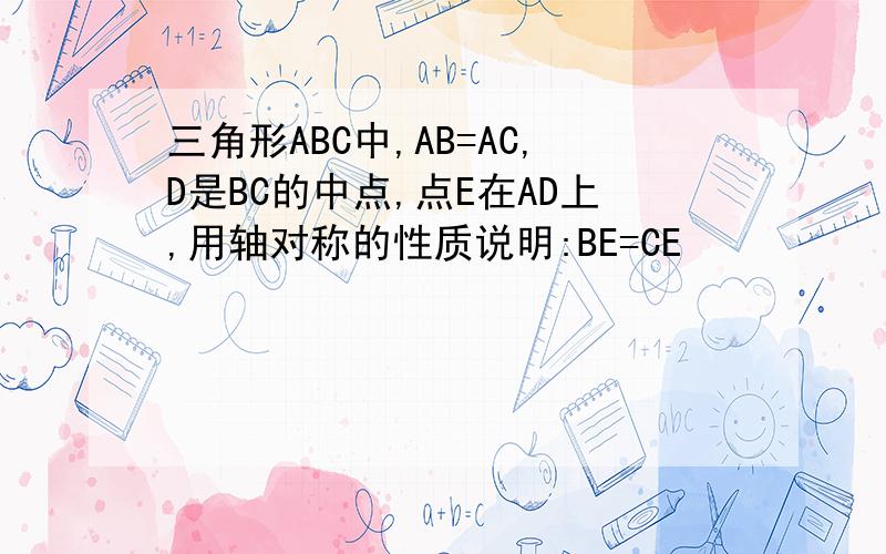 三角形ABC中,AB=AC,D是BC的中点,点E在AD上,用轴对称的性质说明:BE=CE