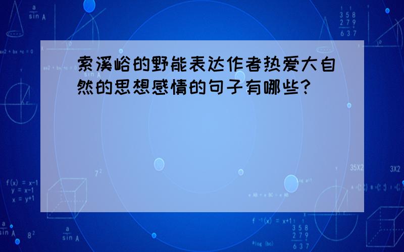 索溪峪的野能表达作者热爱大自然的思想感情的句子有哪些?