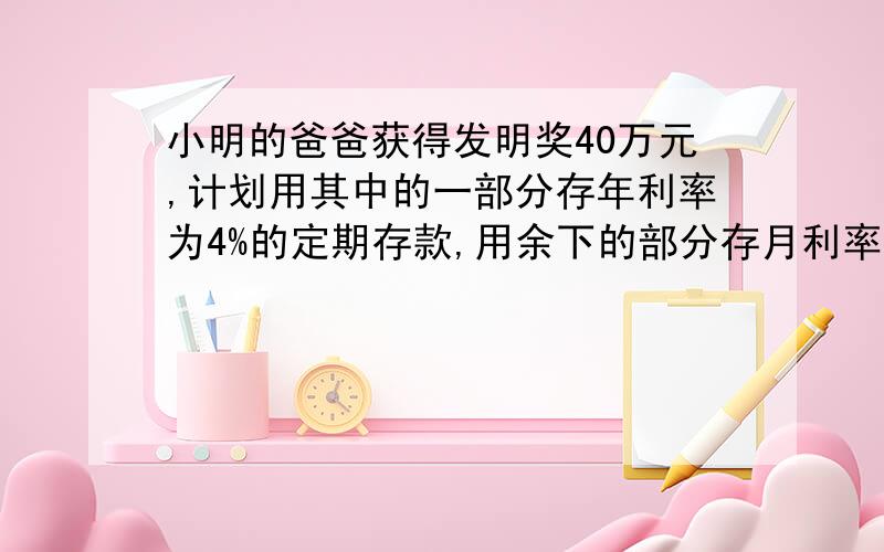 小明的爸爸获得发明奖40万元,计划用其中的一部分存年利率为4%的定期存款,用余下的部分存月利率为0.2%的活期存款,并且