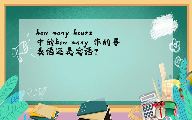 how many hours中的how many 作的事表语还是定语?