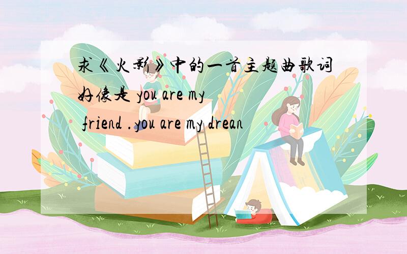 求《火影》中的一首主题曲歌词好像是 you are my friend .you are my drean