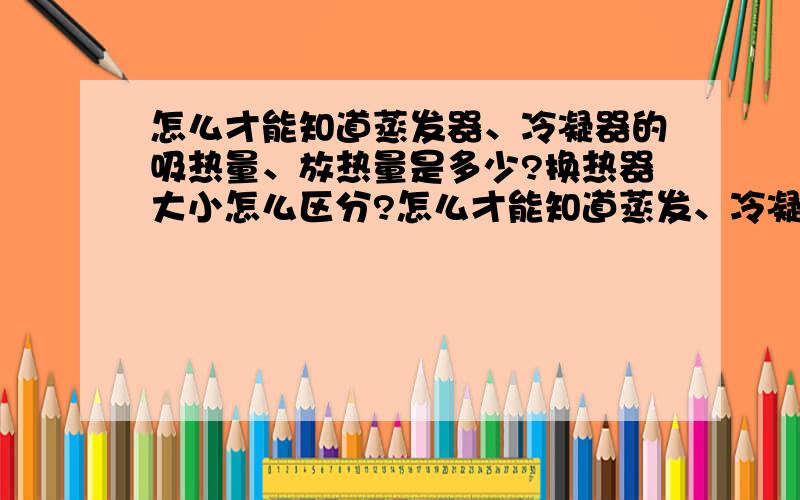 怎么才能知道蒸发器、冷凝器的吸热量、放热量是多少?换热器大小怎么区分?怎么才能知道蒸发、冷凝的面积