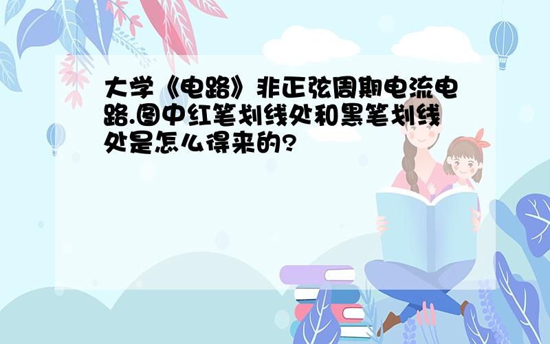 大学《电路》非正弦周期电流电路.图中红笔划线处和黑笔划线处是怎么得来的?