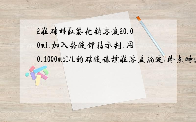 2准确移取氯化钠溶液20.00ml,加入铬酸钾指示剂,用0.1000mol/L的硝酸银标准溶液滴定,终点时消耗硝酸银溶液