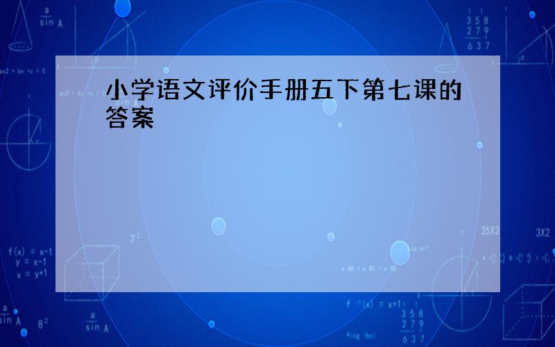 小学语文评价手册五下第七课的答案