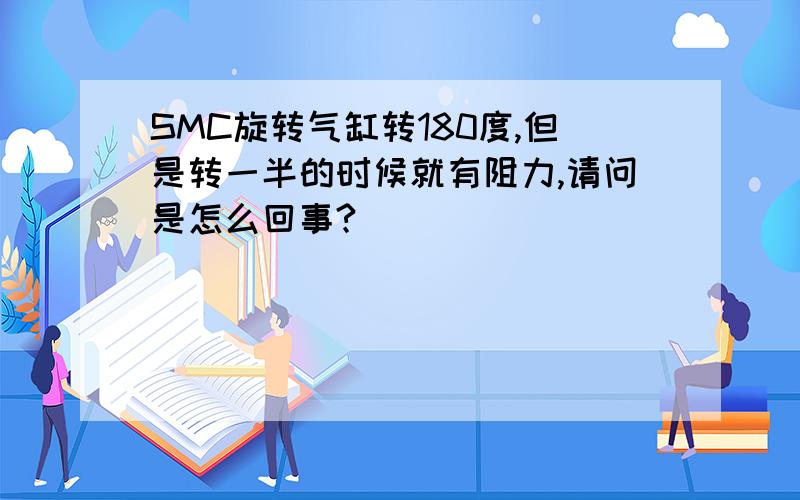 SMC旋转气缸转180度,但是转一半的时候就有阻力,请问是怎么回事?