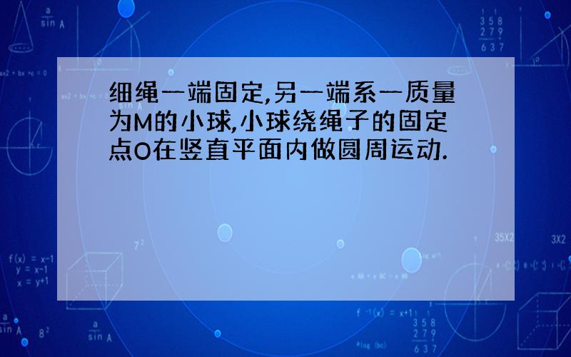 细绳一端固定,另一端系一质量为M的小球,小球绕绳子的固定点O在竖直平面内做圆周运动.