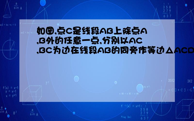 如图,点C是线段AB上除点A,B外的任意一点,分别以AC,BC为边在线段AB的同旁作等边△ACD和等边△BCE,