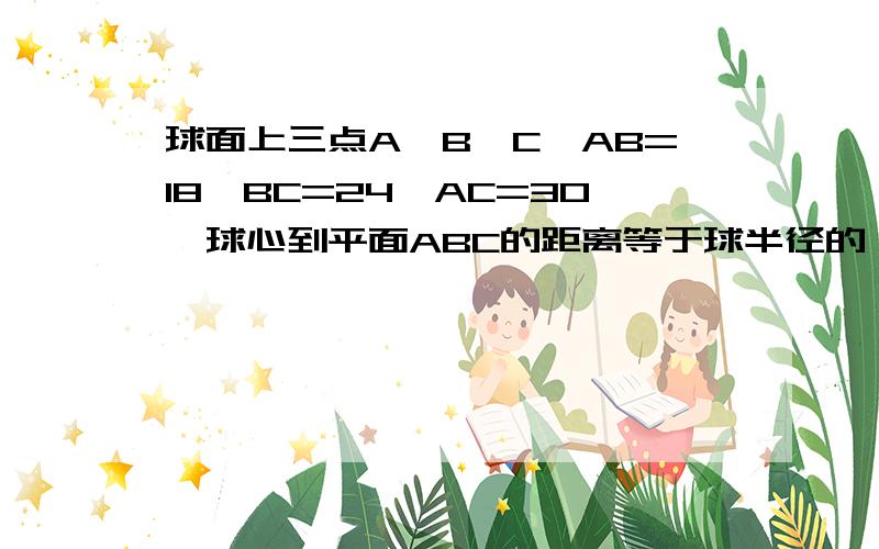 球面上三点A、B、C,AB=18,BC=24,AC=30,球心到平面ABC的距离等于球半径的一半,求此球的表面积