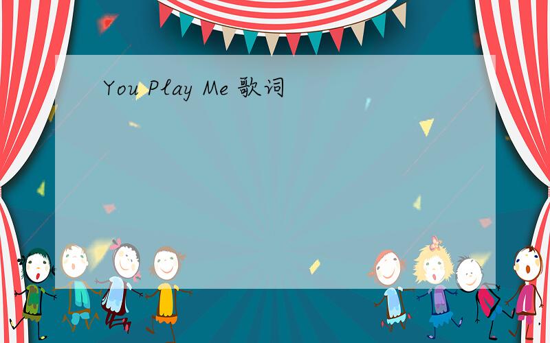 You Play Me 歌词