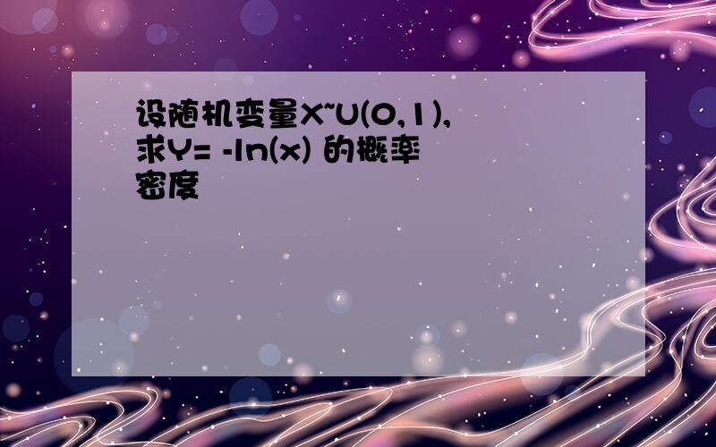 设随机变量X~U(0,1),求Y= -ln(x) 的概率密度