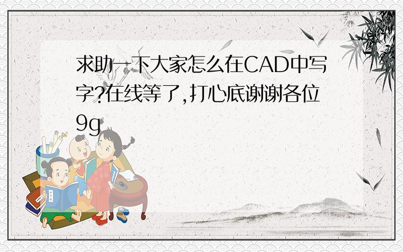 求助一下大家怎么在CAD中写字?在线等了,打心底谢谢各位9g