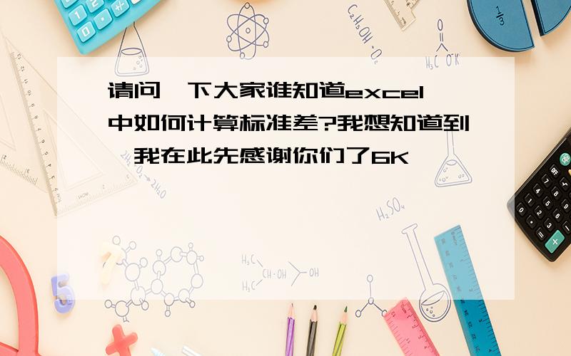 请问一下大家谁知道excel中如何计算标准差?我想知道到,我在此先感谢你们了6K