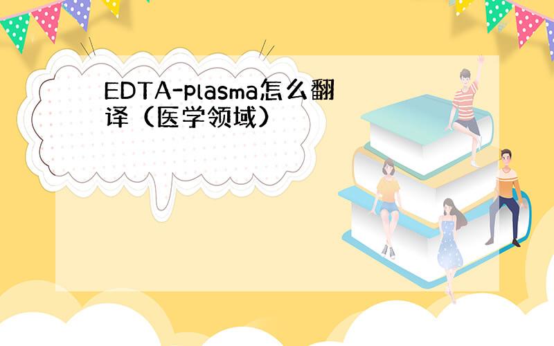 EDTA-plasma怎么翻译（医学领域）