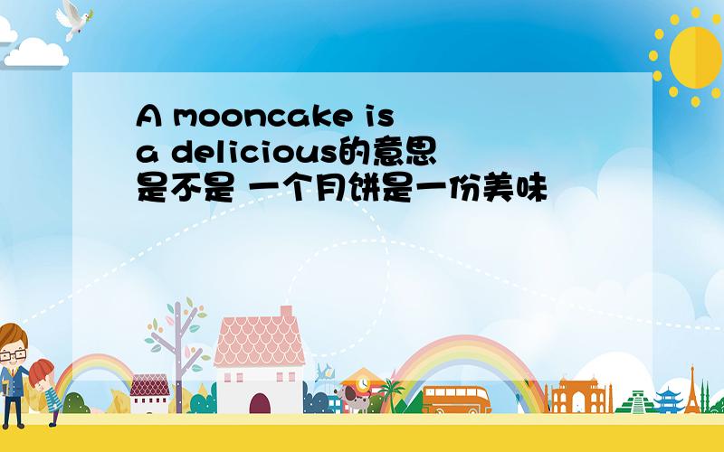 A mooncake is a delicious的意思是不是 一个月饼是一份美味