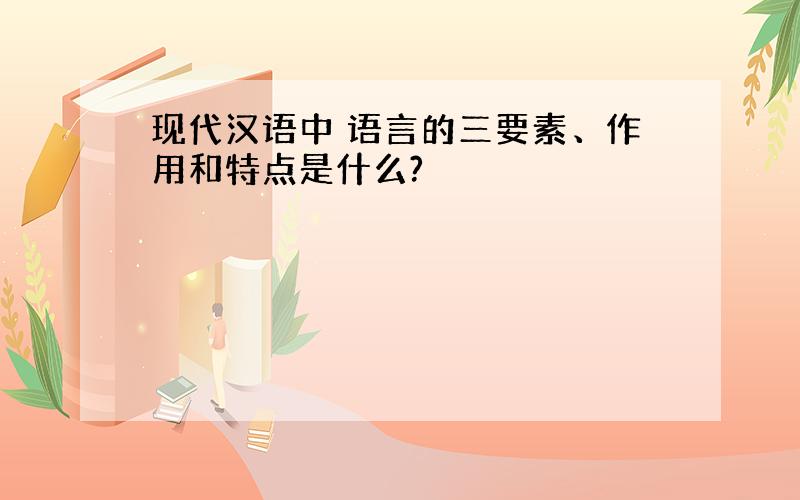 现代汉语中 语言的三要素、作用和特点是什么?