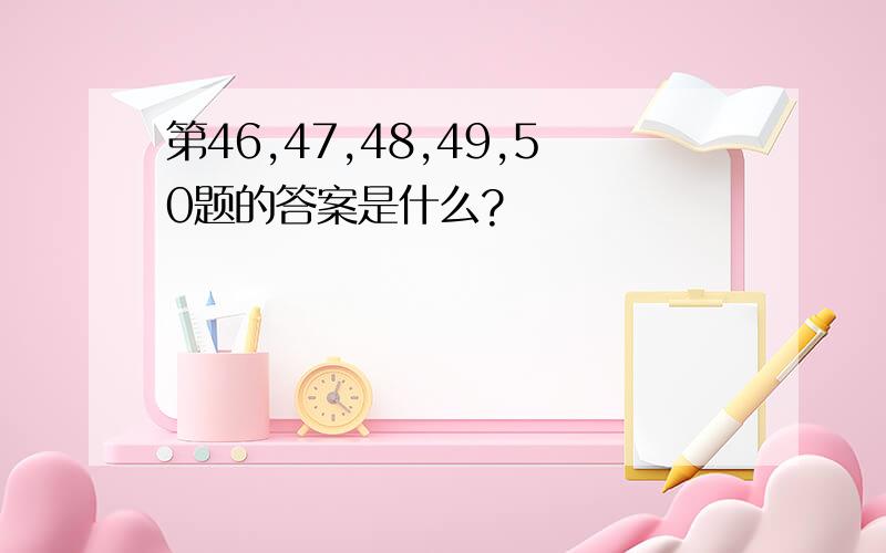 第46,47,48,49,50题的答案是什么?