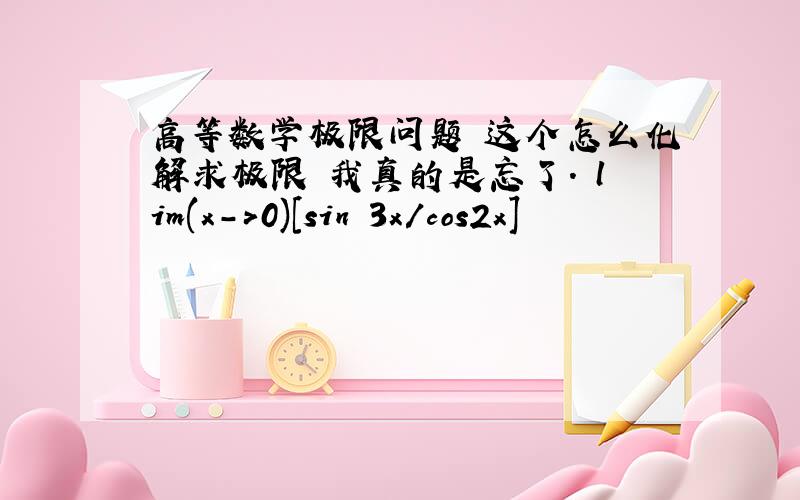 高等数学极限问题 这个怎么化解求极限 我真的是忘了. lim(x->0)[sin 3x/cos2x]