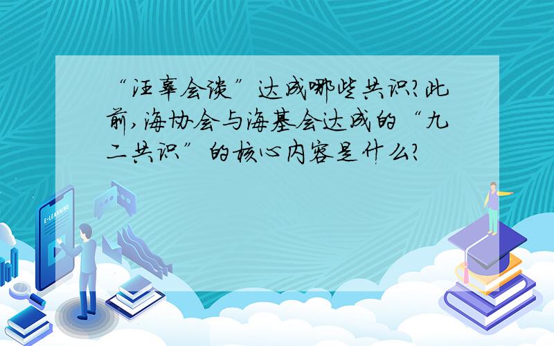 “汪辜会谈”达成哪些共识?此前,海协会与海基会达成的“九二共识”的核心内容是什么?