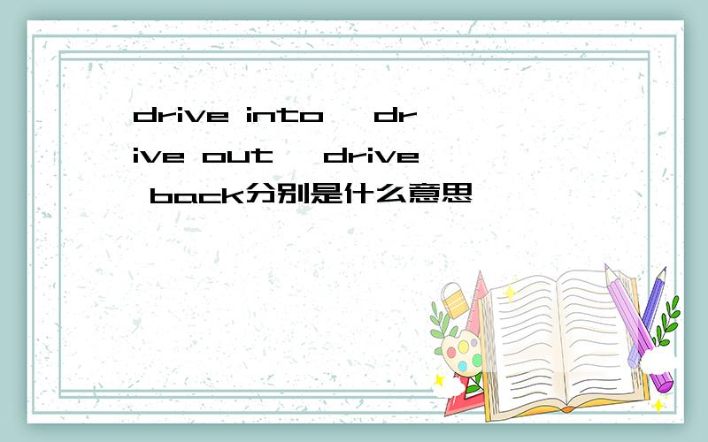 drive into ,drive out ,drive back分别是什么意思