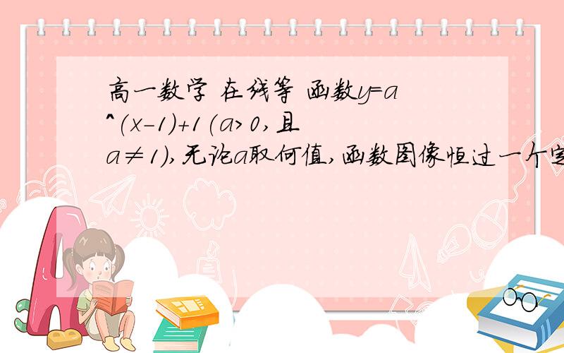 高一数学 在线等 函数y=a^(x-1)+1(a>0,且a≠1),无论a取何值,函数图像恒过一个定点,则定点的坐标