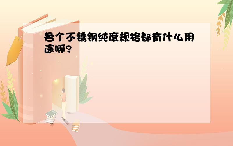 各个不锈钢纯度规格都有什么用途啊?