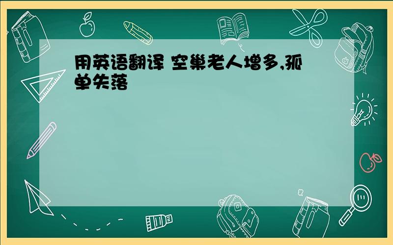 用英语翻译 空巢老人增多,孤单失落