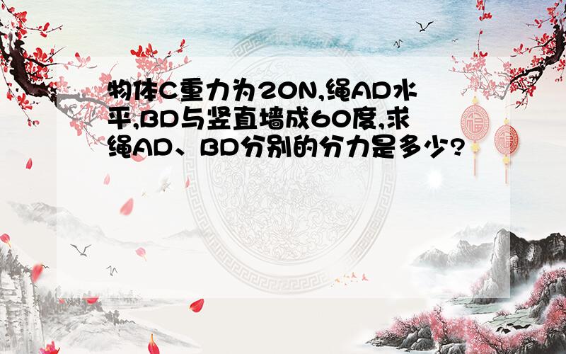 物体C重力为20N,绳AD水平,BD与竖直墙成60度,求绳AD、BD分别的分力是多少?