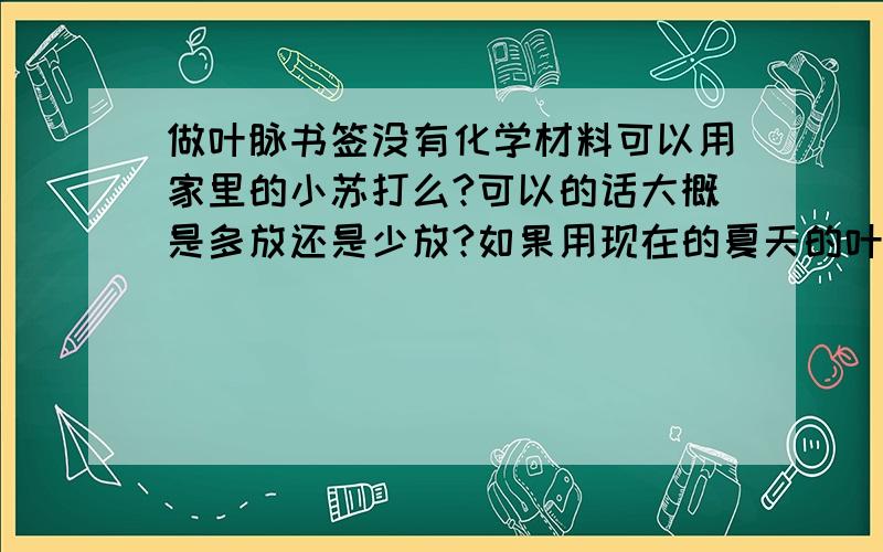 做叶脉书签没有化学材料可以用家里的小苏打么?可以的话大概是多放还是少放?如果用现在的夏天的叶子成功率会比较高么?