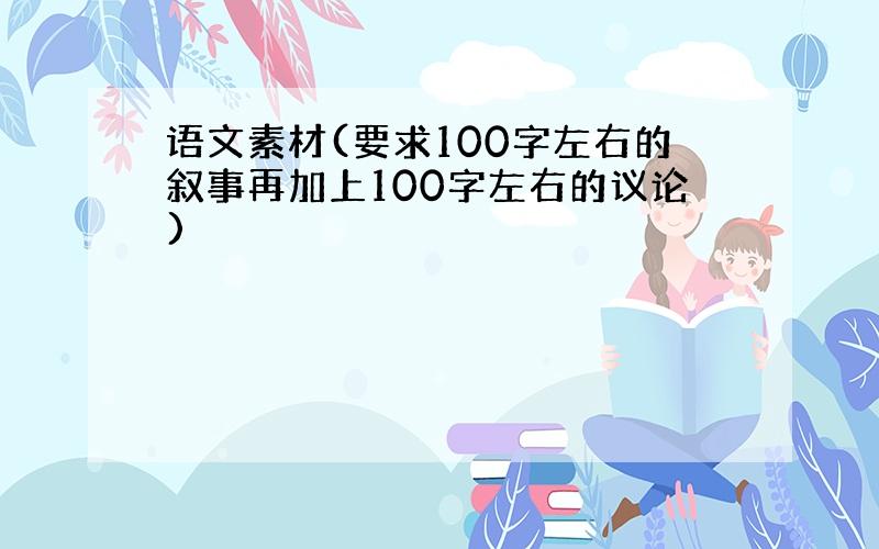 语文素材(要求100字左右的叙事再加上100字左右的议论)