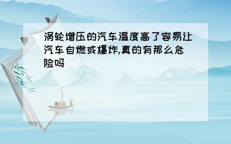 涡轮增压的汽车温度高了容易让汽车自燃或爆炸,真的有那么危险吗