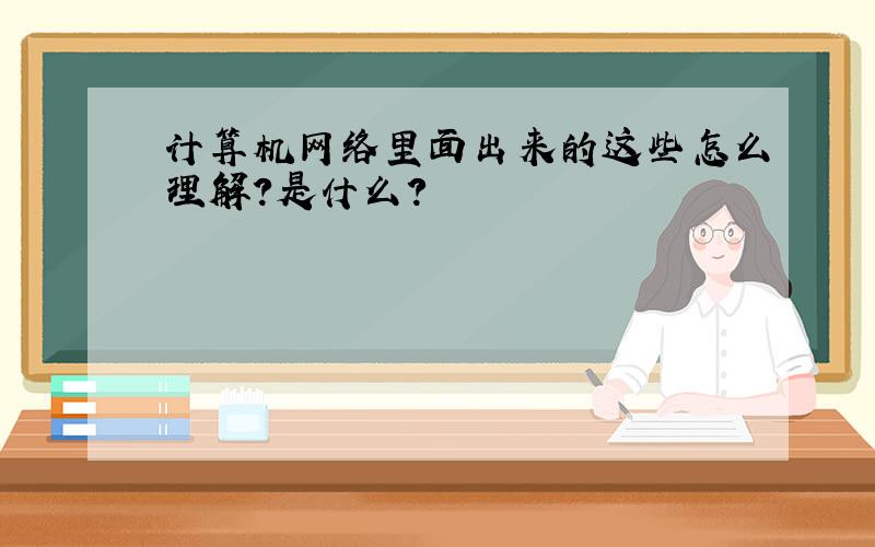 计算机网络里面出来的这些怎么理解?是什么?