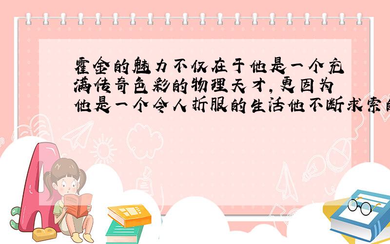 霍金的魅力不仅在于他是一个充满传奇色彩的物理天才,更因为他是一个令人折服的生活他不断求索的科学精神